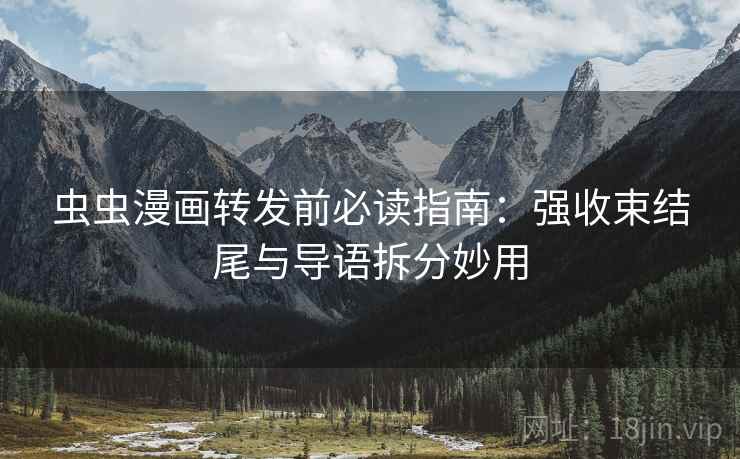 虫虫漫画转发前必读指南：强收束结尾与导语拆分妙用