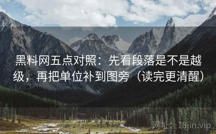 黑料网五点对照：先看段落是不是越级，再把单位补到图旁（读完更清醒）