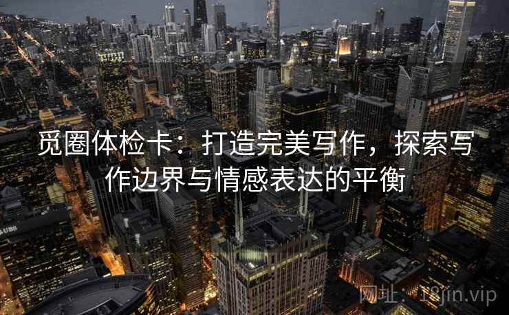 觅圈体检卡：打造完美写作，探索写作边界与情感表达的平衡