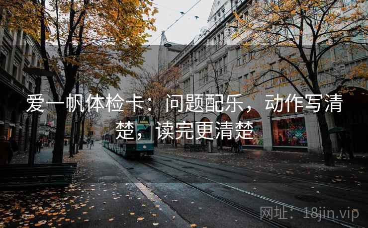 爱一帆体检卡：问题配乐，动作写清楚，读完更清楚