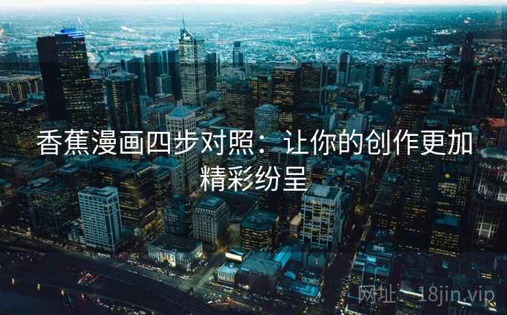 香蕉漫画四步对照：让你的创作更加精彩纷呈