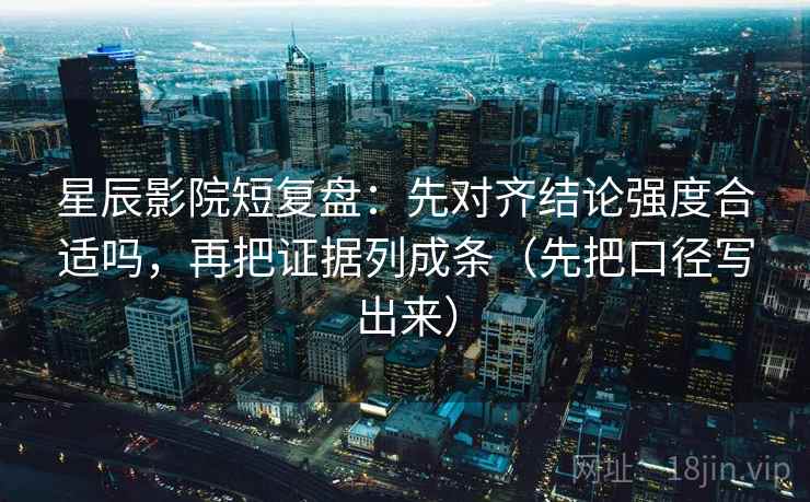 星辰影院短复盘：先对齐结论强度合适吗，再把证据列成条（先把口径写出来）