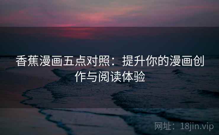 香蕉漫画五点对照：提升你的漫画创作与阅读体验